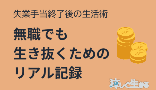 失業手当終了後の生活術｜無職でも生き抜くためのリアル記録