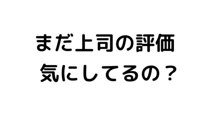 まだ上司の評価気にしてるの？