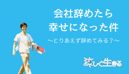 とりあえず仕事辞めてみたら人生幸せになった件