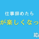 仕事辞めたら人生楽しすぎ