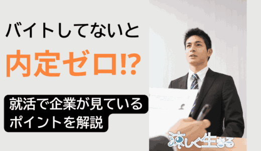 バイトしてないと内定ゼロ？就活で企業が見ているポイントを解説