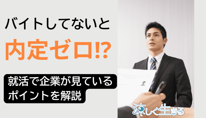 バイトしてないと内定ゼロ？就活で企業が見ているポイントを解説